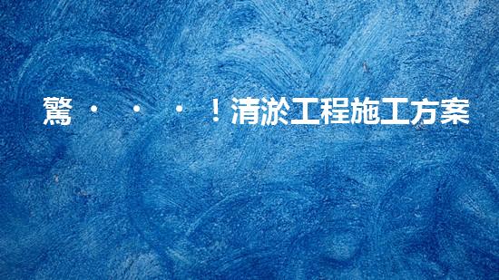 驚！清淤工程施工方案百度文庫？好用嗎？